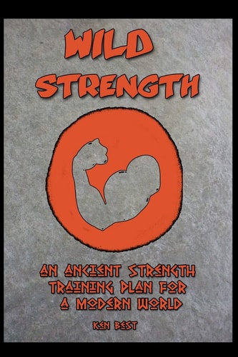 Wild Strength An Ancient Strength Training Plan for a Modern World
