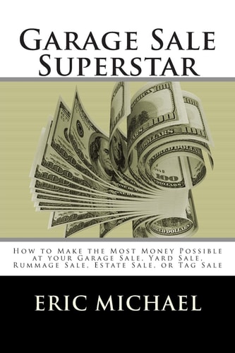 Garage Sale Superstar How to Make the Most Money Possible at Your Garage Sale, Yard Sale, Rummage Sale, Estate Sale, Or Tag Sale