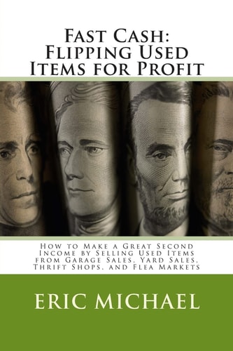 Fast Cash: Flipping Used Items How to Make a Great Second Income by Selling Used Items from Garage Sales, Yard Sales, Thrift Shops, and Flea Markets
