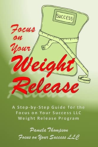 Focus on Your Weight Release A Step-By-Step Guide for the Focus on Your Success LLC Weight Release Program