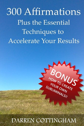 300 Affirmations Plus the Essential Techniques to Accelerate Your Results