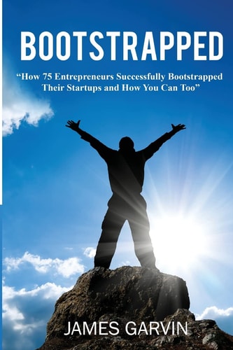 Bootstrapped How 75 Entrepreneurs Successfully Bootstrapped Their Startups and How You Can Too