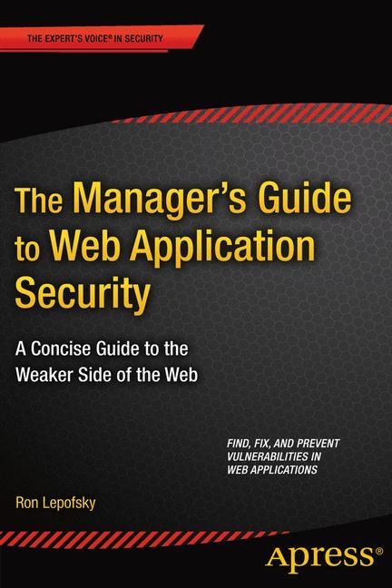 The Managers Guide to Web Application Security: A Concise Guide to the Weaker Side of the Web