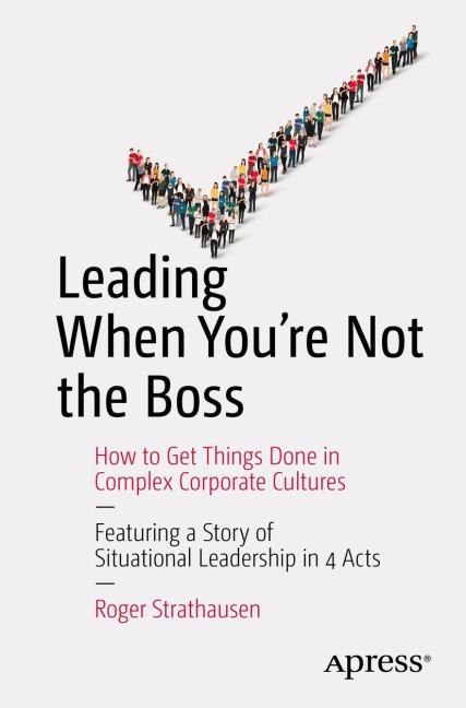 Leading When Youre Not the Boss: How to Get Things Done in Complex Corporate Cultures