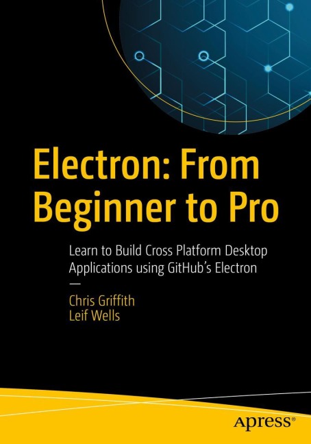 Electron: From Beginner to Pro: Learn to Build Cross Platform Desktop Applications using Githubs Electron