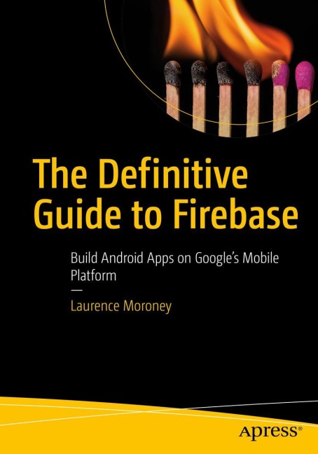 The Definitive Guide to Firebase: Build Android Apps on Googles Mobile Platform