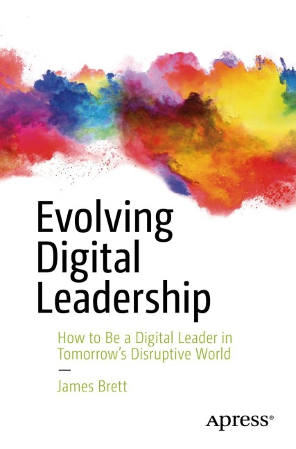 Evolving Digital Leadership: How to Be a Digital Leader in Tomorrows Disruptive World