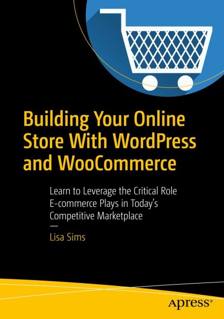 Building Your Online Store With WordPress and WooCommerce: Learn to Leverage the Critical Role E-commerce Plays in Todays Competitive Marketplace