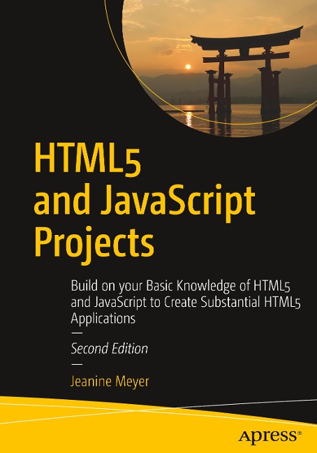HTML5 and JavaScript Projects: Build on Your Basic Knowledge of HTML5 and JavaScript to Create Substantial HTML5 Applications