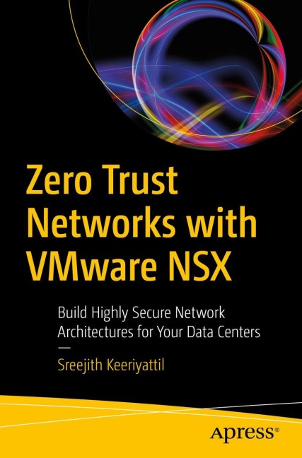 Zero Trust Networks with VMware NSX: Build Highly Secure Network Architectures for Your Data Centers