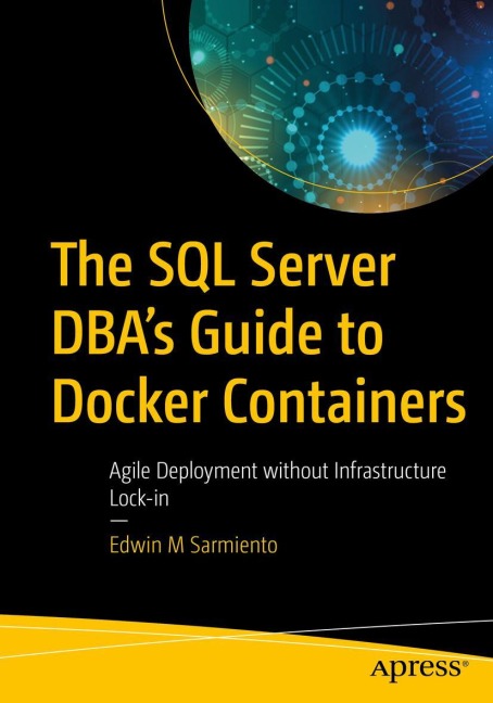 The SQL Server DBAs Guide to Docker Containers: Agile Deployment without Infrastructure Lock-in