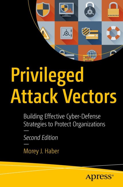 Privileged Attack Vectors: Building Effective Cyber-Defense Strategies to Protect Organizations