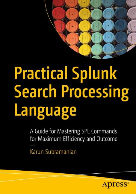 Practical Splunk Search Processing Language: A Guide for Mastering SPL Commands for Maximum Efficiency and Outcome