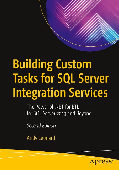 Building Custom Tasks for SQL Server Integration Services: The Power of .Net for Etl for SQL Server 2019 and Beyond