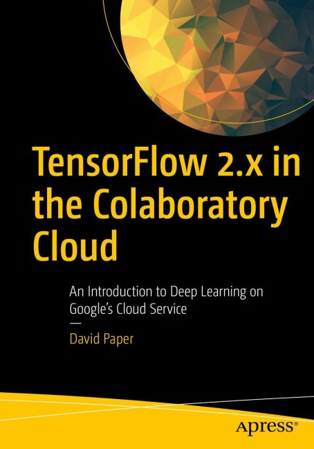TensorFlow 2.x in the Colaboratory Cloud: An Introduction to Deep Learning on Googles Cloud Service