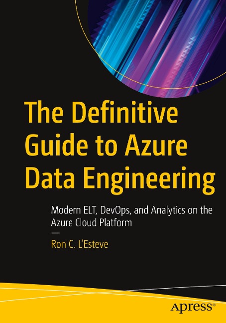 The Definitive Guide to Azure Data Engineering: Modern Elt, Devops, and Analytics on the Azure Cloud Platform