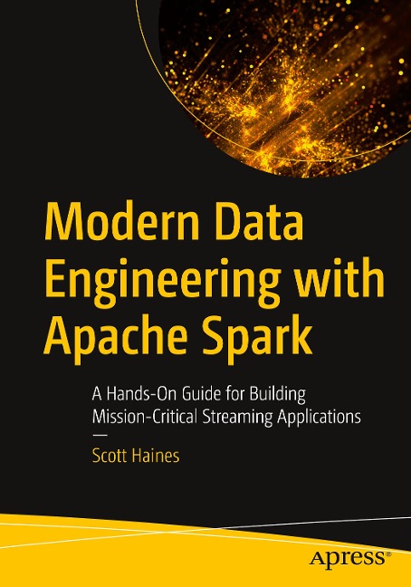 Modern Data Engineering with Apache Spark: A Hands-On Guide for Building Mission-Critical Streaming Applications