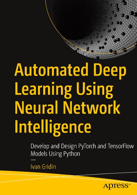 Automated Deep Learning Using Neural Network Intelligence: Develop and Design Pytorch and Tensorflow Models Using Python