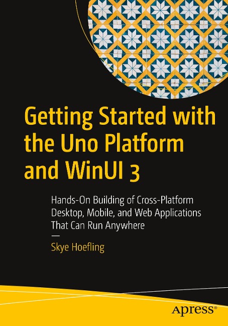 Getting Started with the Uno Platform and Winui 3: Hands-On Building of Cross-Platform Desktop, Mobile, and Web Applications That Can Run Anywhere