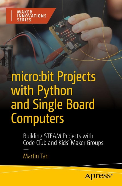 micro:bit Projects with Python and Single Board Computers: Building STEAM Projects with Code Club and Kids Maker Groups