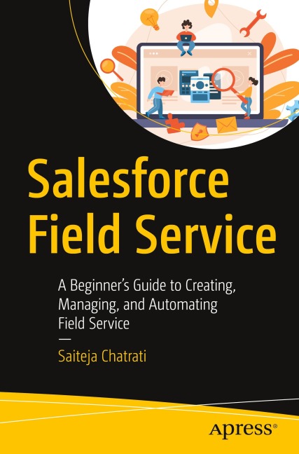Salesforce Field Service: A Beginners Guide to Creating, Managing, and Automating Field Service
