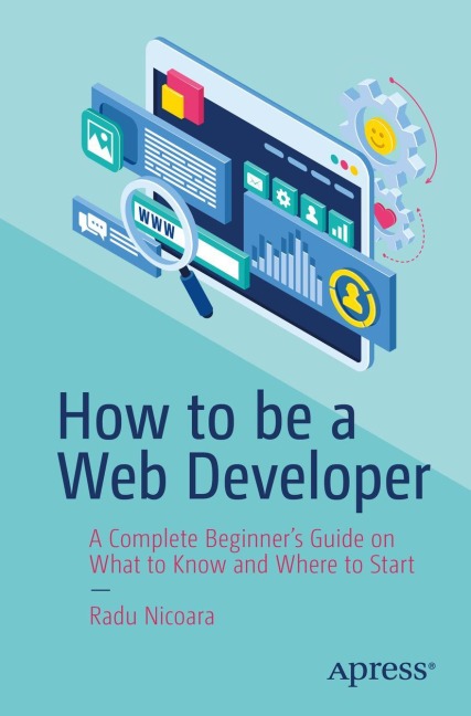 How to be a Web Developer: A Complete Beginners Guide on What to Know and Where to Start
