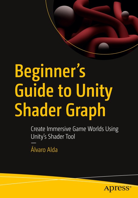 Beginners Guide to Unity Shader Graph: Create Immersive Game Worlds Using Unitys Shader Tool
