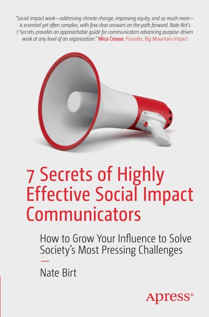 7 Secrets of Highly Effective Social Impact Communicators: How to Grow Your Influence to Solve Societys Most Pressing Challenges
