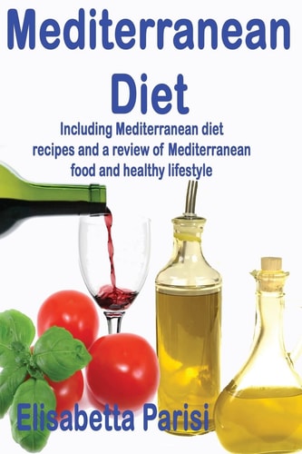 Mediterranean Diet Including Mediterranean Diet Recipes and a Review of Mediterranean Food and Healthy Lifestyle
