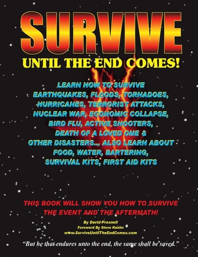 Survive Until the End Comes Learn How to Survive Earthquakes, Floods, Tornadoes, Hurricanes, Terrorist Attacks, Nuclear War, Economic Collapse, Bird Flu, Active Shooters, Death of a Loved One, and Other Disasters. Learn about Food, Water, Bartering, First