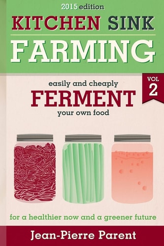 Kitchen Sink Farming Volume 2: Fermenting Easily and Cheaply Ferment Your Own Food for a Healthier Now and a Greener Future