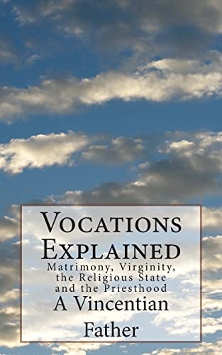 Vocations Explained Matrimony, Virginity, the Religious State and the Priesthood