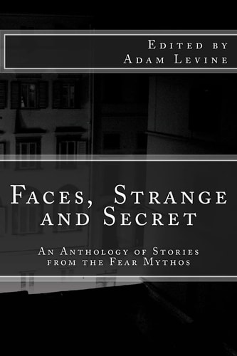 Faces, Strange and Secret An Anthology of Stories from the Fear Mythos
