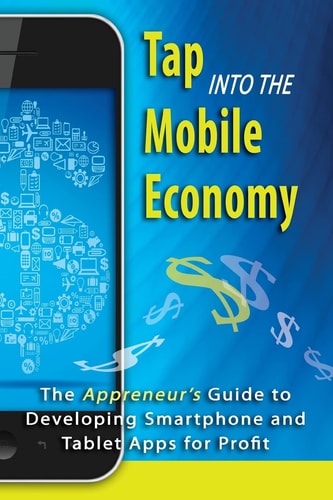 Tap Into the Mobile Economy The Appreneur's Guide to Developing Smartphone and Tablet Apps for Profit