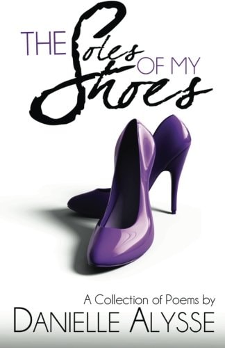The Soles of My Shoes A Collection of Poems by Danielle Alysse