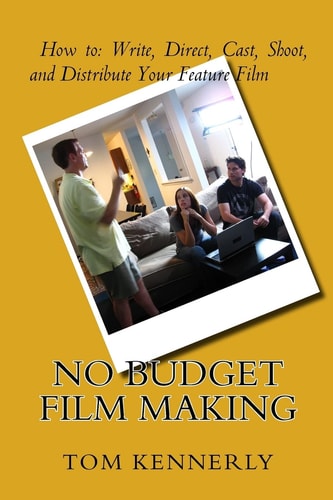 No Budget Film Making How to Write, Direct, Cast, Shoot, and Distribute Your Feature Film