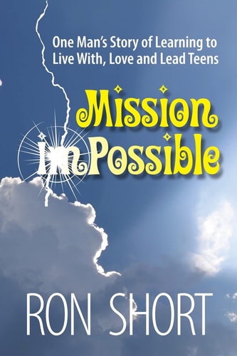 Mission Possible One Man's Story of Learning to Live With, Love and Lead Teens