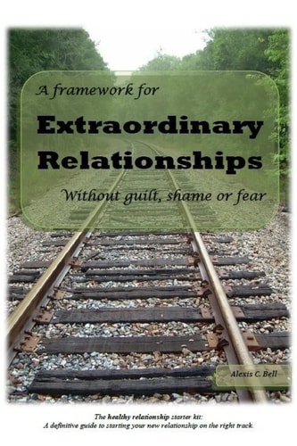 A Framework for Extraordinary Relationships Without Guilt, Shame Or Fear