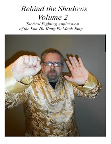 Behind the Shadows Volume 2 Tactical Fighting Applications of the Loa-Hu Kung Fu Mook Jong