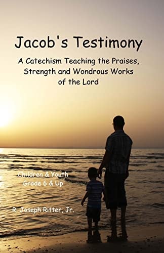 Jacob's Testimony A Catechism Teaching the Praises, Strength and Wondrous Works of the Lord
