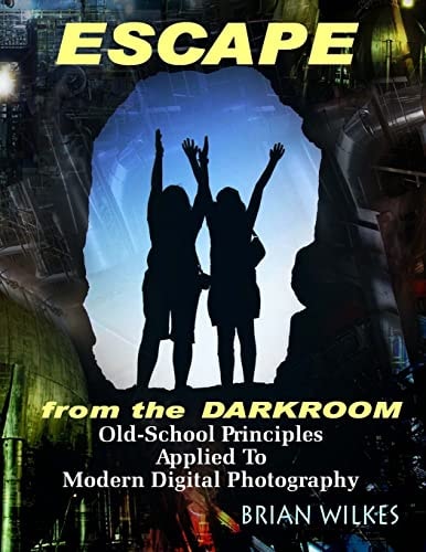 ESCAPE From The Darkroom! Old-School Principles Applied to Modern Digital Photography