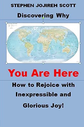 Discovering Why You Are Here How to Rejoice with Inexpressible and Glorious Joy!