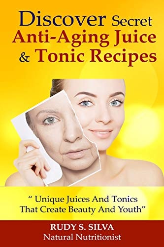 Discover Secret Anti-Aging Juice and Tonic Recipes Unique Juices and Tonics That