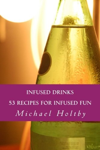 Infused Drinks 53 Recipes for Infused Fun