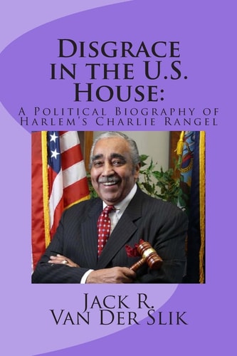Disgrace in the U.S. House A Political Biography of Harlem's Charlie Rangel