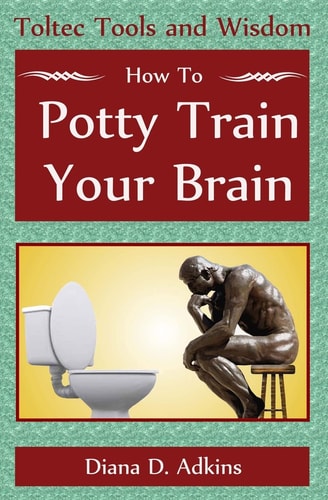 How to Potty Train Your Brain Toltec Tools and Wisdom