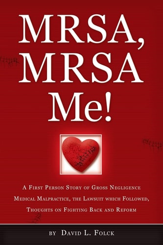 MRSA, MRSA Me! A First Person Story of Gross Negligence Medical Malpractice, the Lawsuit Which Followed, Thoughts on Fighting Back and Reform
