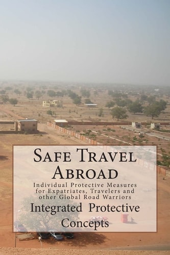 Safe Travel Abroad Individual Protective Measures for Expatriates, Travelers and Other Global Road Warriors