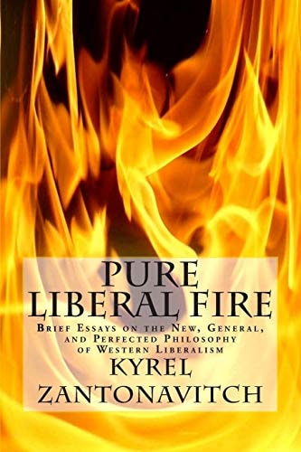 Pure Liberal Fire Brief Essays on the New, General, and Perfected Philosophy of Western Liberalism
