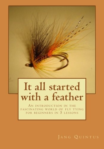It All Started with a Feather An Introduction in the Fascinating World of Fly Tying for Beginners in 5 Lessons